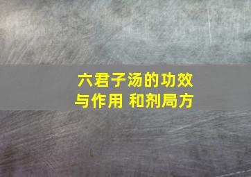 六君子汤的功效与作用 和剂局方